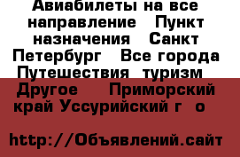 Авиабилеты на все направление › Пункт назначения ­ Санкт-Петербург - Все города Путешествия, туризм » Другое   . Приморский край,Уссурийский г. о. 